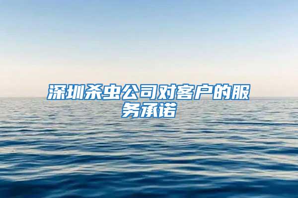 深圳殺蟲公司對客戶的服務承諾