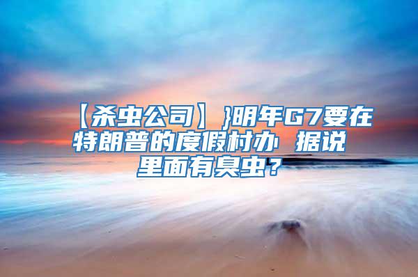 【殺蟲公司】}明年G7要在特朗普的度假村辦 據說里面有臭蟲？