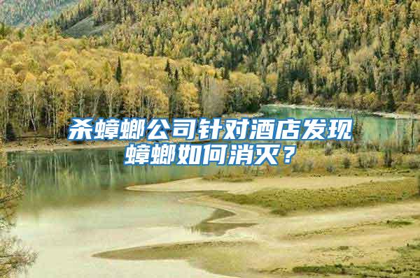 殺蟑螂公司針對(duì)酒店發(fā)現(xiàn)蟑螂如何消滅?