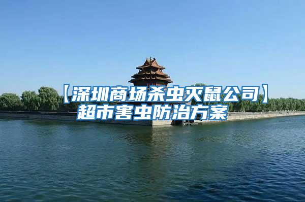 【深圳商場殺蟲滅鼠公司】超市害蟲防治方案