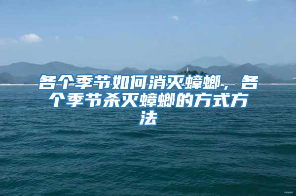 各個季節(jié)如何消滅蟑螂,各個季節(jié)殺滅蟑螂的方式方法