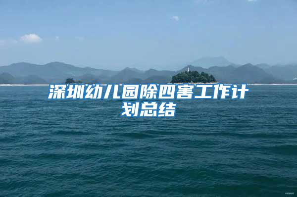 深圳幼兒園除四害工作計(jì)劃總結(jié)