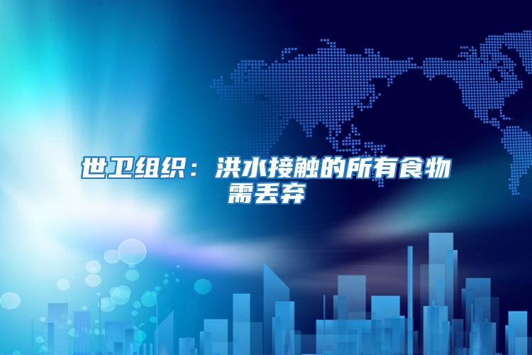 世衛組織:洪水接觸的所有食物需丟棄