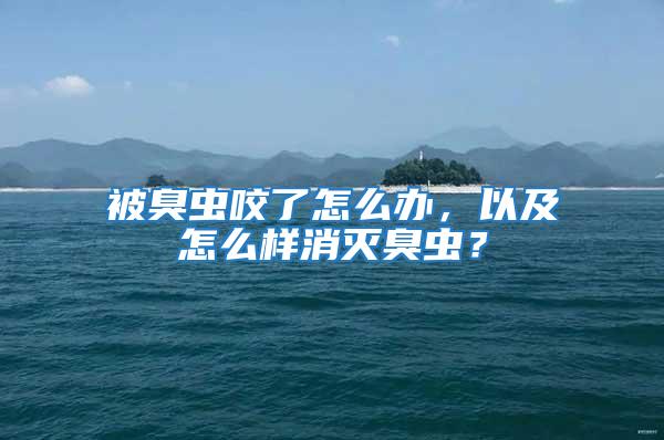 被臭蟲咬了怎么辦,以及怎么樣消滅臭蟲?