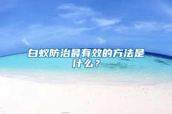 白蟻防治最有效的方法是什么？