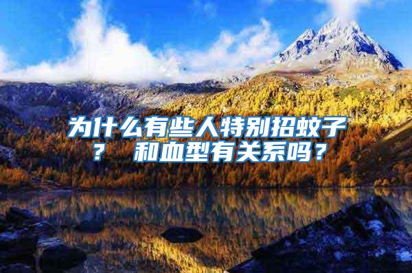 為什么有些人特別招蚊子? 和血型有關(guān)系嗎?