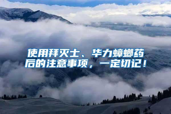 使用拜滅士、華力蟑螂藥后的注意事項,一定切記!
