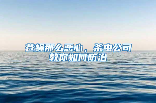 蒼蠅那么惡心，殺蟲公司教你如何防治