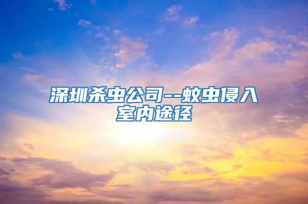 深圳殺蟲公司--蚊蟲侵入室內途徑