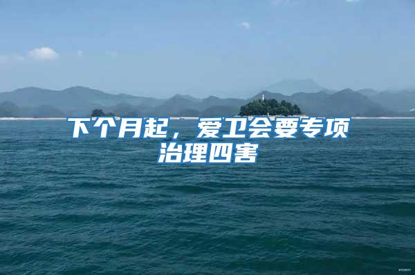 下個月起,愛衛(wèi)會要專項治理四害