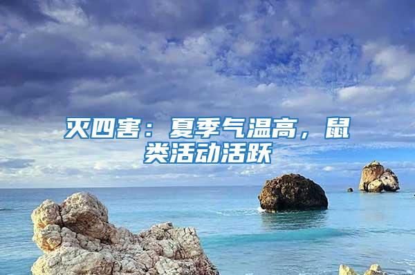 滅四害：夏季氣溫高，鼠類活動活躍