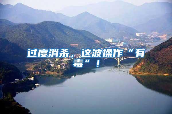 過度消殺，這波操作“有毒”！