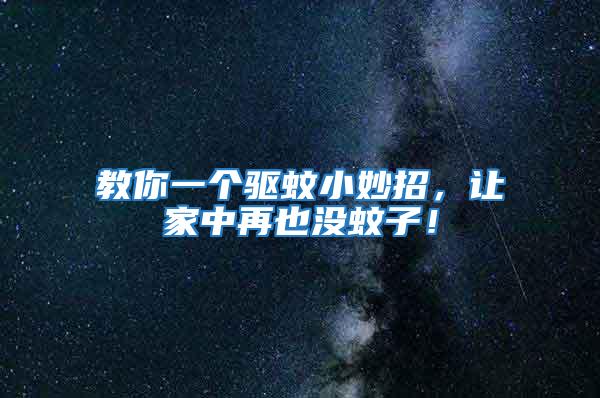 教你一個驅蚊小妙招,讓家中再也沒蚊子!