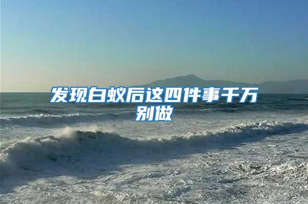 發(fā)現(xiàn)白蟻后這四件事千萬(wàn)別做