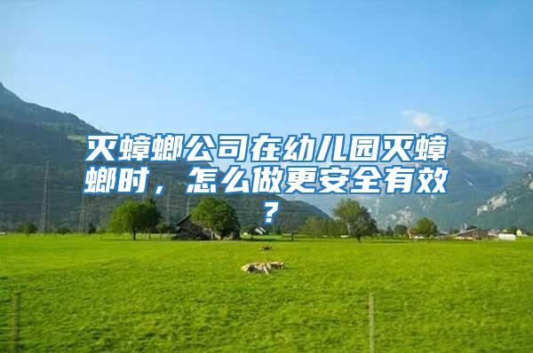 滅蟑螂公司在幼兒園滅蟑螂時,怎么做更安全有效?