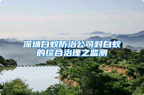 深圳白蟻防治公司對白蟻的綜合治理之監測