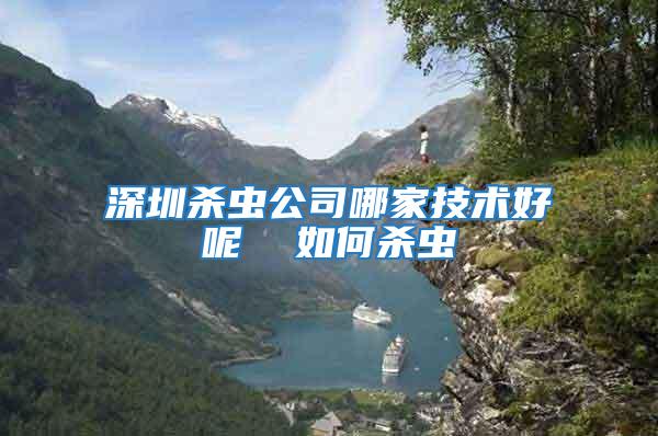 深圳殺蟲公司哪家技術好呢 如何殺蟲
