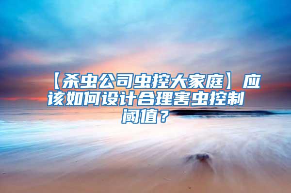 【殺蟲公司蟲控大家庭】應(yīng)該如何設(shè)計(jì)合理害蟲控制閾值?