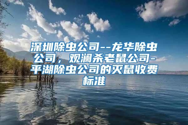 深圳除蟲公司--龍華除蟲公司，觀瀾殺老鼠公司-平湖除蟲公司的滅鼠收費標準