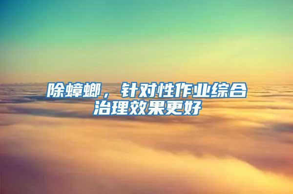 除蟑螂,針對性作業綜合治理效果更好