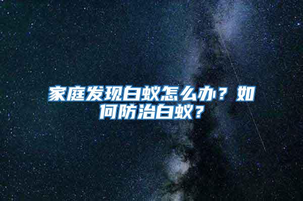 家庭發現白蟻怎么辦?如何防治白蟻?