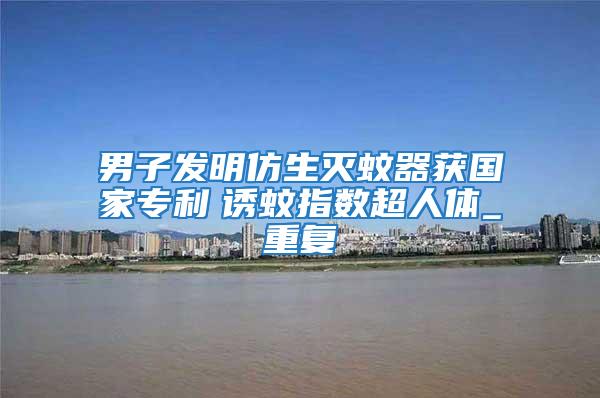 男子發明仿生滅蚊器獲國家專利 誘蚊指數超人體_重復