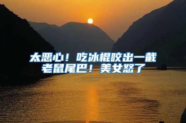 太惡心!吃冰棍咬出一截老鼠尾巴!美女怒了