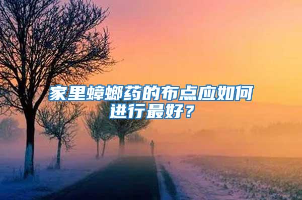 家里蟑螂藥的布點(diǎn)應(yīng)如何進(jìn)行最好?