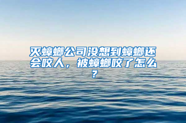 滅蟑螂公司沒想到蟑螂還會咬人，被蟑螂咬了怎么？