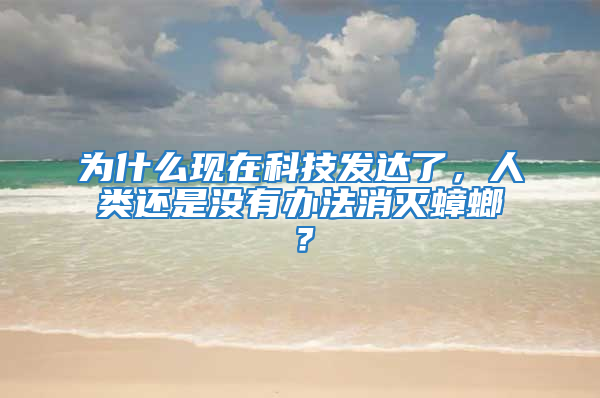 為什么現在科技發達了，人類還是沒有辦法消滅蟑螂？
