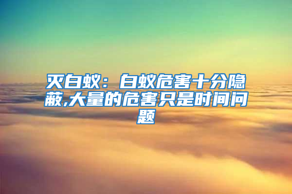 滅白蟻:白蟻危害十分隱蔽,大量的危害只是時間問題