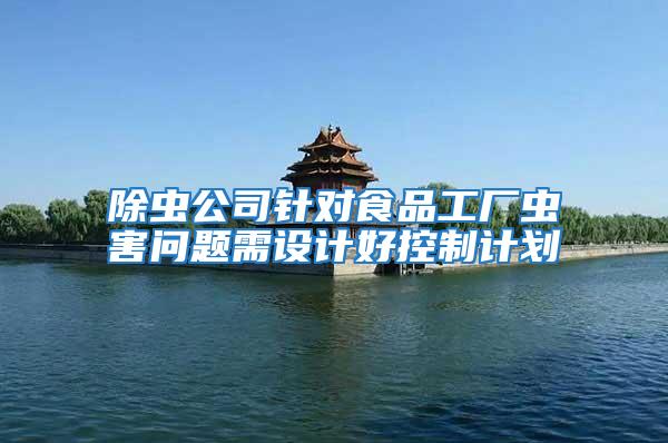 除蟲(chóng)公司針對(duì)食品工廠(chǎng)蟲(chóng)害問(wèn)題需設(shè)計(jì)好控制計(jì)劃