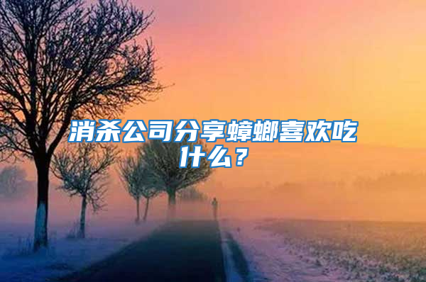 消殺公司分享蟑螂喜歡吃什么?
