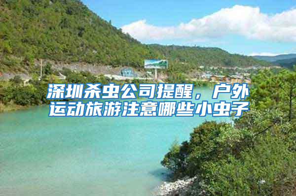 深圳殺蟲公司提醒,戶外運動旅游注意哪些小蟲子