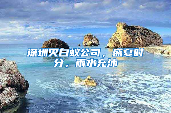 深圳滅白蟻公司,盛夏時分,雨水充沛