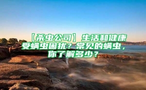 【殺蟲公司】生活和健康受螨蟲困擾？常見的螨蟲，你了解多少？