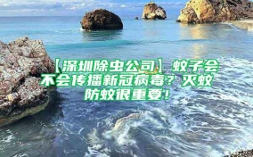 【深圳除蟲公司】蚊子會不會傳播新冠病毒？滅蚊防蚊很重要！